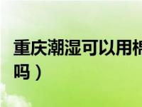 重庆潮湿可以用棉被吗（重庆潮湿可以用棉被吗）