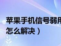 苹果手机信号弱用什么解决（苹果手机信号弱怎么解决）