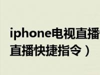 iphone电视直播快捷指令投屏（iphone电视直播快捷指令）