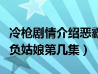 冷枪剧情介绍恶霸毁姑娘是哪集（冷枪恶霸欺负姑娘第几集）