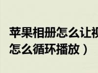 苹果相册怎么让视频循环播放（苹果相册视频怎么循环播放）