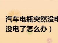 汽车电瓶突然没电了怎么办（小汽车电瓶突然没电了怎么办）