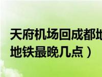 天府机场回成都地铁最晚几点（成都天府机场地铁最晚几点）