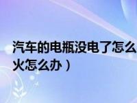 汽车的电瓶没电了怎么办怎么打火（汽车电瓶没电了没法打火怎么办）