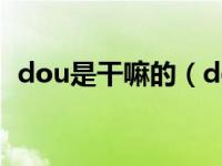 dou是干嘛的（dou 升级账号是什么意思）