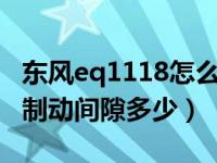 东风eq1118怎么调刹车间隙（东风eq1118g制动间隙多少）