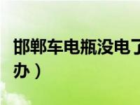 邯郸车电瓶没电了（邯郸汽车电瓶没电了怎么办）