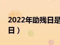 2022年助残日是几月几日（助残日是几月几日）