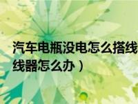 汽车电瓶没电怎么搭线和恢复电源（汽车电瓶没电了没有搭线器怎么办）