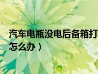 汽车电瓶没电后备箱打不开怎么办（汽车后备箱电瓶没电了怎么办）