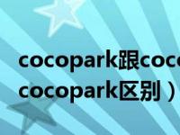 cocopark跟cococity是一家吗（cococity和cocopark区别）