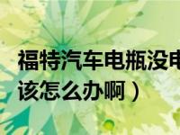 福特汽车电瓶没电了咋办（福特汽车没电瓶了该怎么办啊）