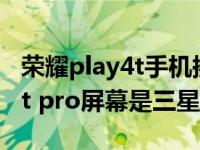 荣耀play4t手机换屏幕总成教程（荣耀play4t pro屏幕是三星屏吗）