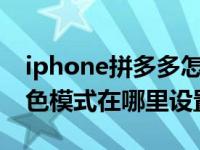 iphone拼多多怎么设置深色模式（拼多多深色模式在哪里设置）