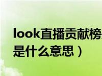 look直播贡献榜是什么意思（look直播开阵是什么意思）