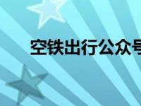 空铁出行公众号（空铁出行是飞机吗）