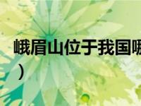 峨眉山位于我国哪里（峨眉山位于我国哪个省）