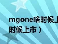 mgone啥时候上市得多少钱（mgone什么时候上市）