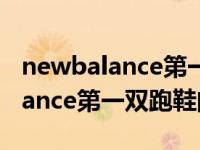 newbalance第一双跑鞋诞生时间（new balance第一双跑鞋问世时间）