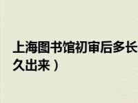 上海图书馆初审后多长时间面试呀（上海图书馆面试结果多久出来）