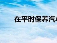 在平时保养汽车发动机的方法是什么